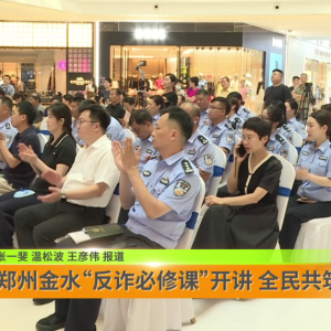 郑州金水“反诈必修课”开讲 全民共筑防诈安全网