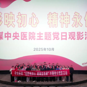 焦煤中央医院开展“光影映初心 精神永传承”主题党日观影活动