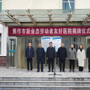 让城市奋斗者有“医”靠——焦作市新业态劳动者友好医院正式揭牌